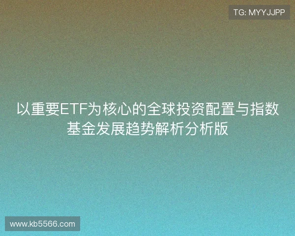 以重要ETF为核心的全球投资配置与指数基金发展趋势解析分析版